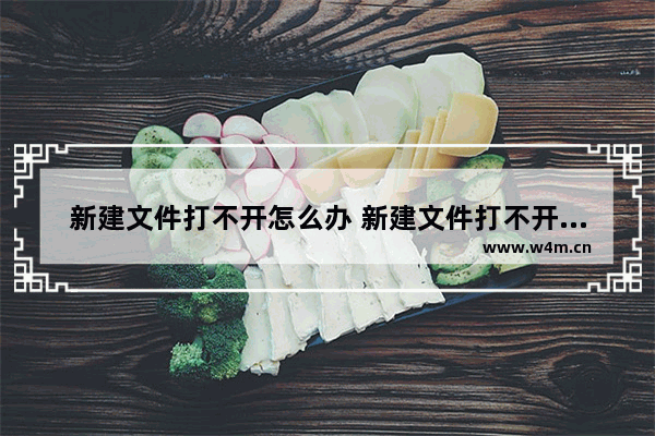 新建文件打不开怎么办 新建文件打不开怎么回事