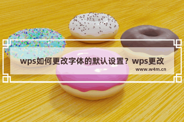 wps如何更改字体的默认设置？wps更改字体默认设置的方法