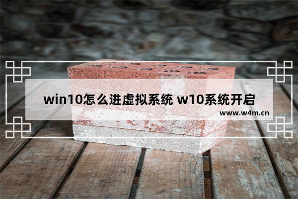 win10怎么进虚拟系统 w10系统开启虚拟系统