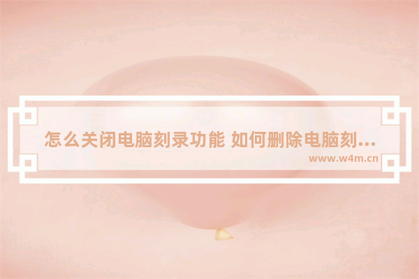 怎么关闭电脑刻录功能 如何删除电脑刻录记录