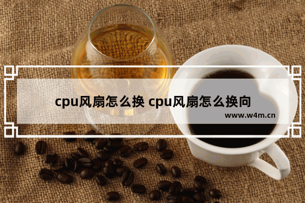 cpu风扇怎么换 cpu风扇怎么换向