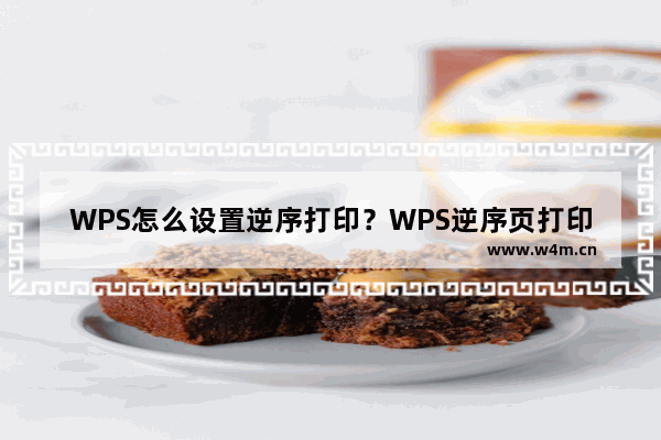 WPS怎么设置逆序打印？WPS逆序页打印方法介绍