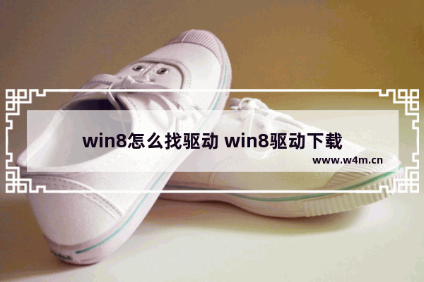 win8怎么找驱动 win8驱动下载