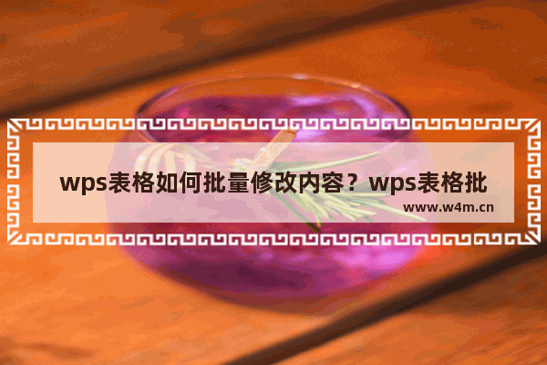 wps表格如何批量修改内容？wps表格批量修改内容的方法