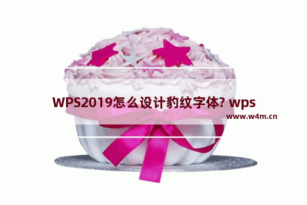 WPS2019怎么设计豹纹字体? wps填充艺术字的技巧