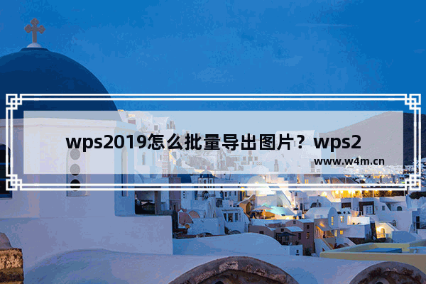 wps2019怎么批量导出图片？wps2019批量导出图片教程