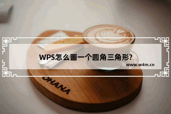 WPS怎么画一个圆角三角形?