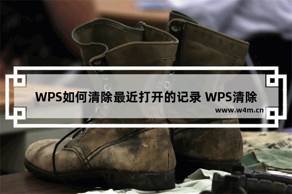 WPS如何清除最近打开的记录 WPS清除本地记录的方法