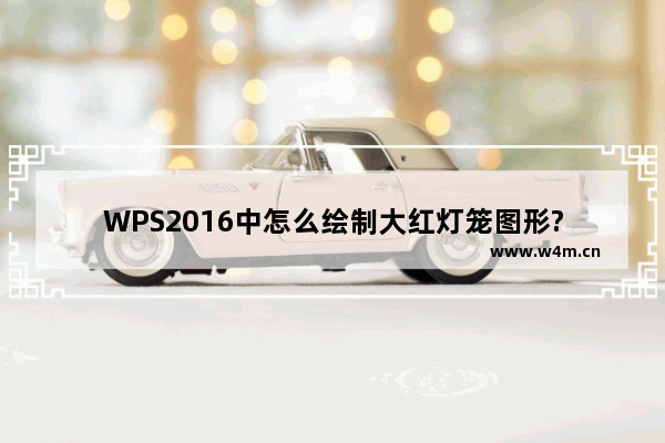 WPS2016中怎么绘制大红灯笼图形?