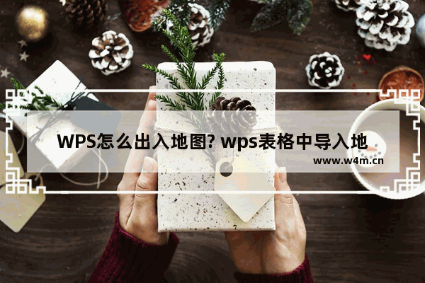 WPS怎么出入地图? wps表格中导入地图的技巧