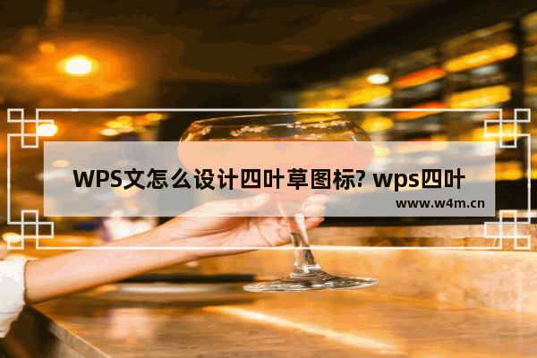 WPS文怎么设计四叶草图标? wps四叶草的画法