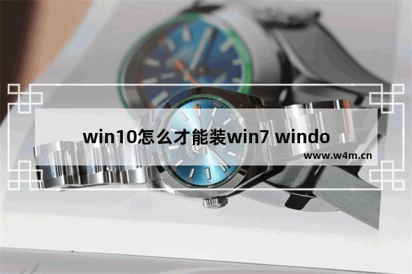 win10怎么才能装win7 window10怎么装win7系统