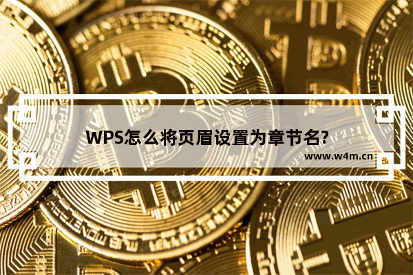 WPS怎么将页眉设置为章节名?