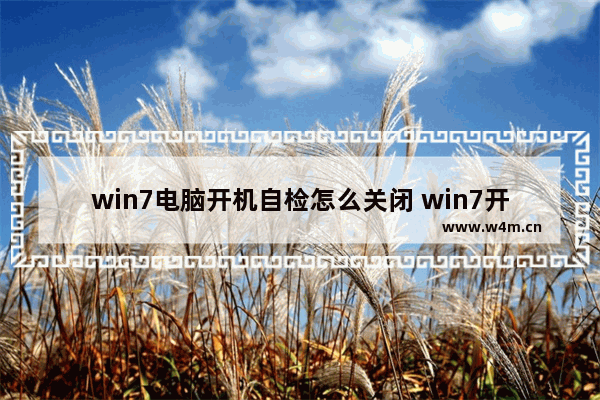 win7电脑开机自检怎么关闭 win7开机自检怎么取消