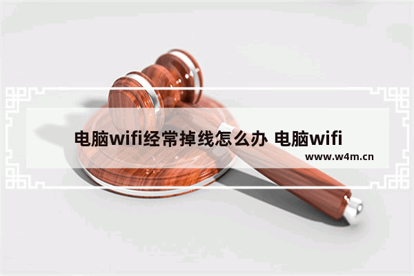 电脑wifi经常掉线怎么办 电脑wifi经常掉线怎么回事