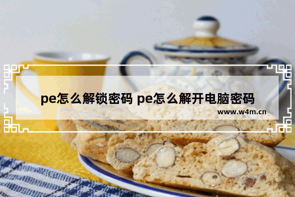 pe怎么解锁密码 pe怎么解开电脑密码