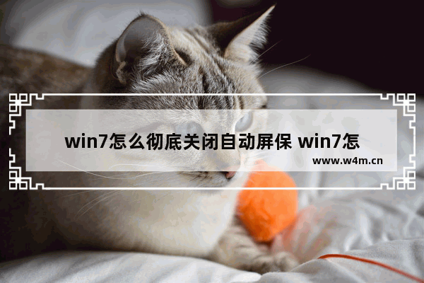 win7怎么彻底关闭自动屏保 win7怎么关闭屏幕自动锁屏