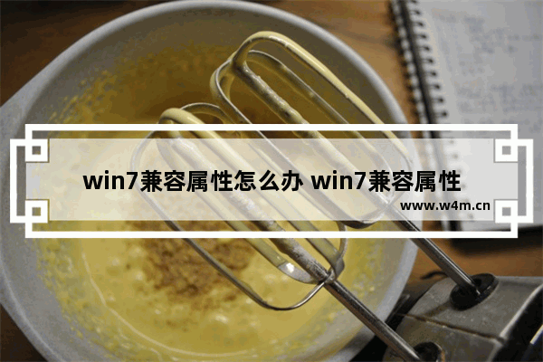 win7兼容属性怎么办 win7兼容属性怎么办关闭