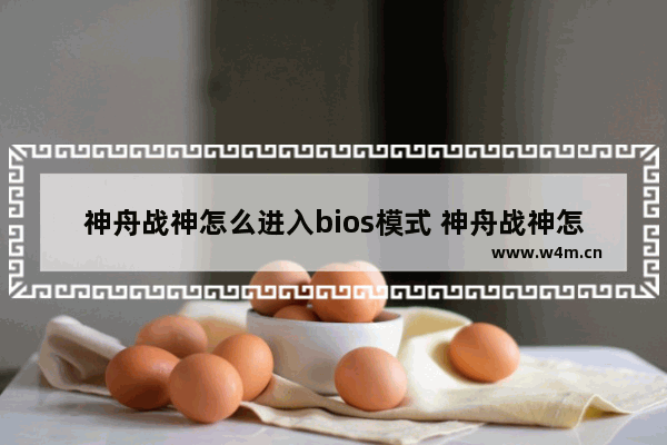 神舟战神怎么进入bios模式 神舟战神怎么进入bios模式设置