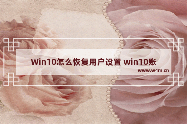 Win10怎么恢复用户设置 win10账户恢复