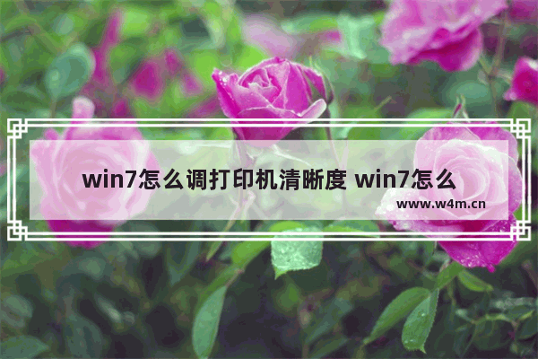 win7怎么调打印机清晰度 win7怎么调打印机清晰度高低