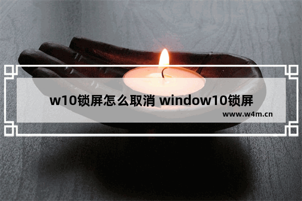 w10锁屏怎么取消 window10锁屏界面怎么取消