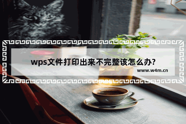 wps文件打印出来不完整该怎么办?