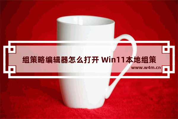 组策略编辑器怎么打开 Win11本地组策略编辑器怎么打开