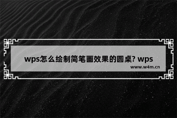 wps怎么绘制简笔画效果的圆桌? wps卡通桌子的画法