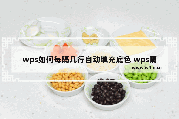 wps如何每隔几行自动填充底色 wps隔几行自动填充底色设置方法