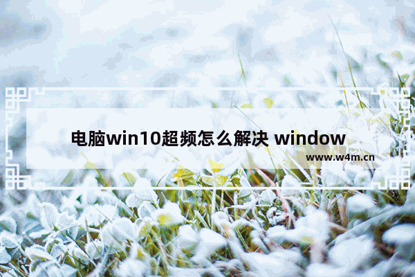 电脑win10超频怎么解决 window10超频如何解决