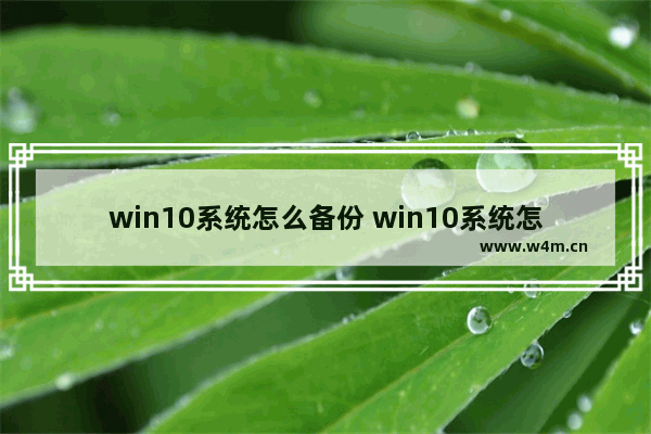 win10系统怎么备份 win10系统怎么备份还原