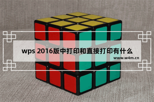 wps 2016版中打印和直接打印有什么区别?