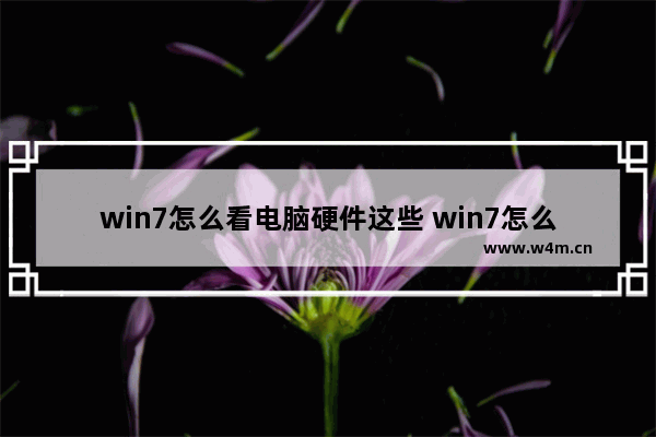 win7怎么看电脑硬件这些 win7怎么看电脑硬件这些功能