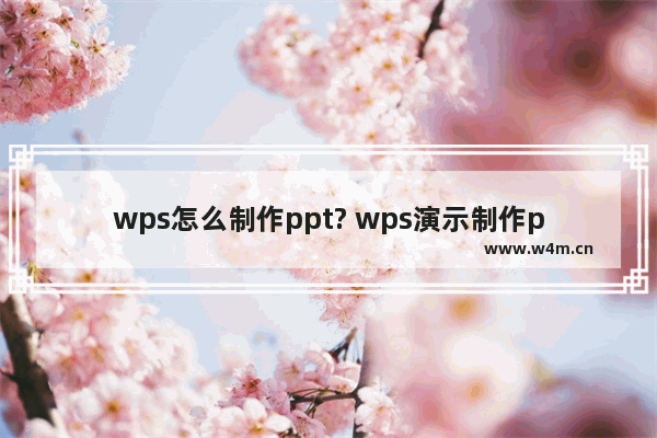 wps怎么制作ppt? wps演示制作ppt的详细教程