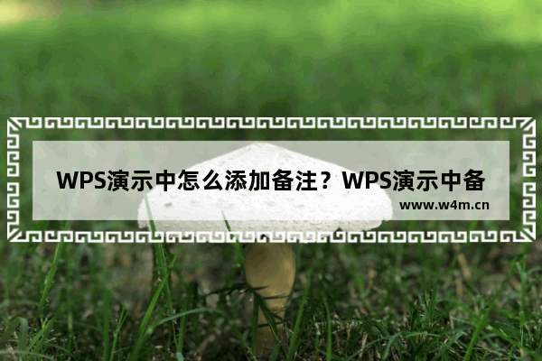 WPS演示中怎么添加备注？WPS演示中备注添加的两种方法