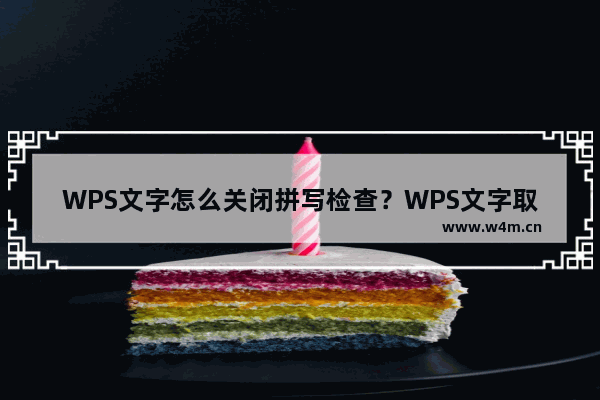 WPS文字怎么关闭拼写检查？WPS文字取消拼写检查教程