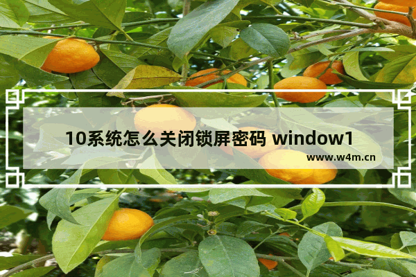 10系统怎么关闭锁屏密码 window10系统怎么关闭锁屏密码