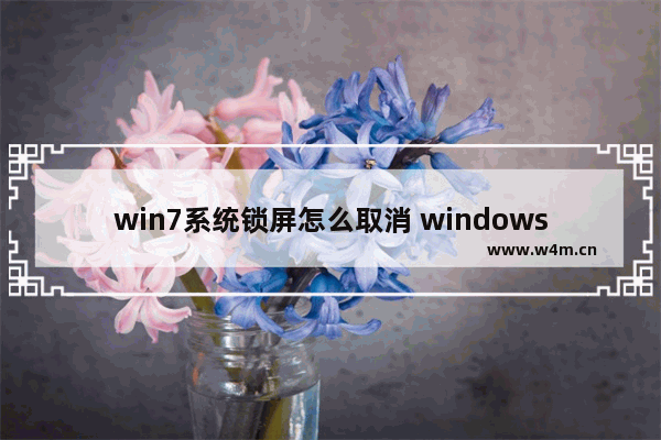 win7系统锁屏怎么取消 windows7锁屏怎么取消