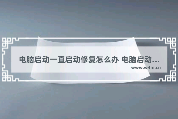 电脑启动一直启动修复怎么办 电脑启动一直在启动修复界面