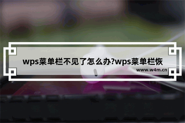 wps菜单栏不见了怎么办?wps菜单栏恢复显示的三种方法