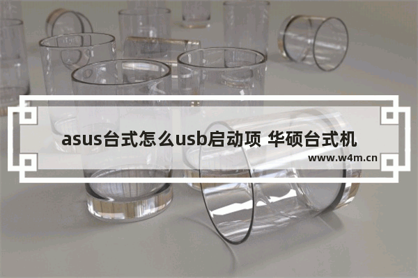 asus台式怎么usb启动项 华硕台式机怎么设置u盘启动两种方法