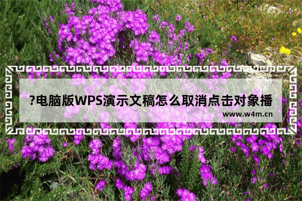 ?电脑版WPS演示文稿怎么取消点击对象播放掌声