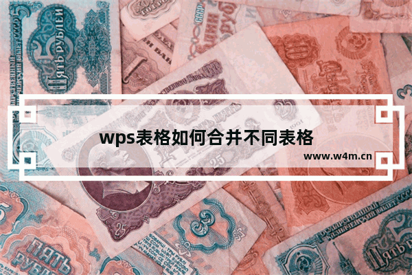 wps表格如何合并不同表格