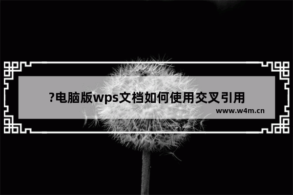 ?电脑版wps文档如何使用交叉引用