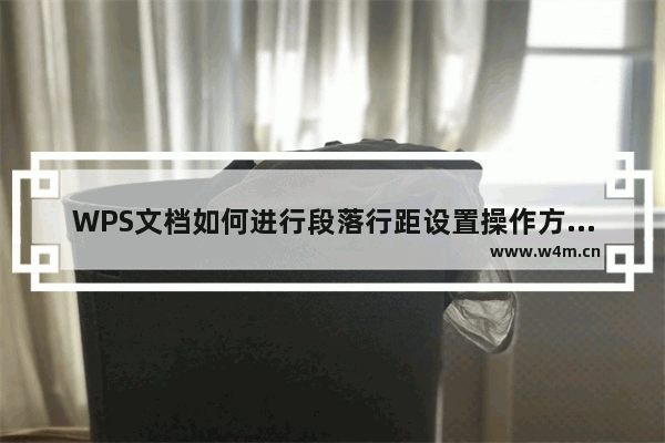 WPS文档如何进行段落行距设置操作方法教学