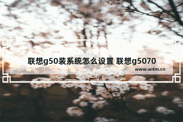 联想g50装系统怎么设置 联想g5070装系统