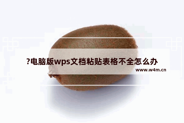 ?电脑版wps文档粘贴表格不全怎么办