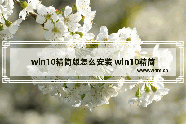 win10精简版怎么安装 win10精简版安装完多大