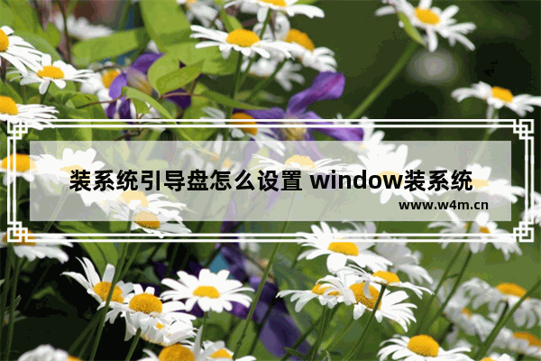 装系统引导盘怎么设置 window装系统怎么设置引导盘